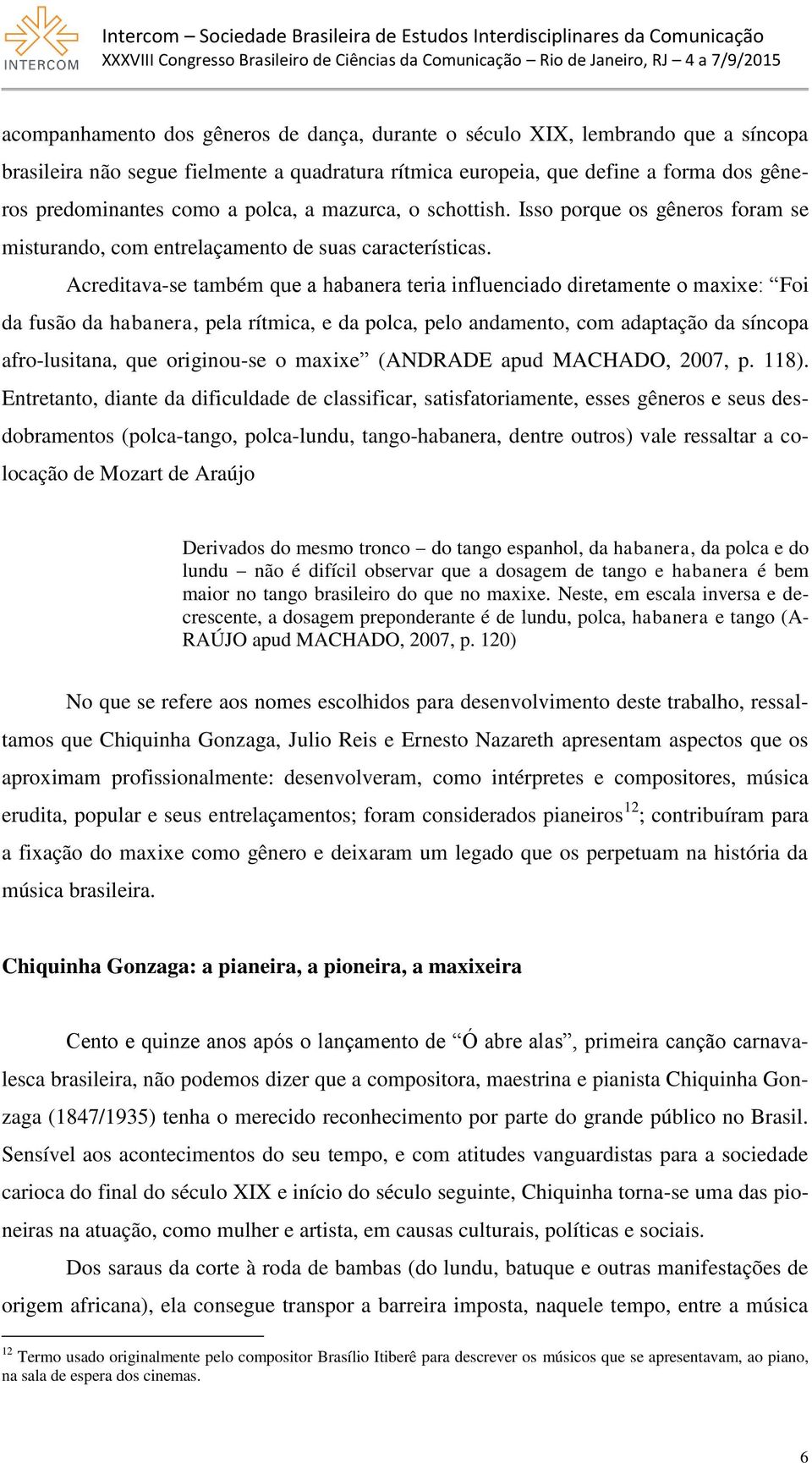 Acreditava-se também que a habanera teria influenciado diretamente o maxixe: Foi da fusão da habanera, pela rítmica, e da polca, pelo andamento, com adaptação da síncopa afro-lusitana, que