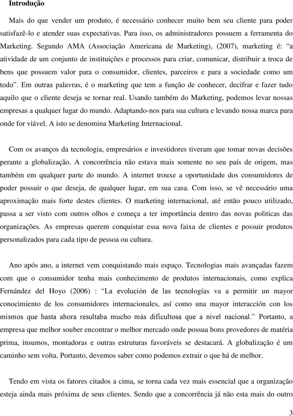 Segundo AMA (Associação Americana de Marketing), (2007), marketing é: a atividade de um conjunto de instituições e processos para criar, comunicar, distribuir a troca de bens que possuem valor para o