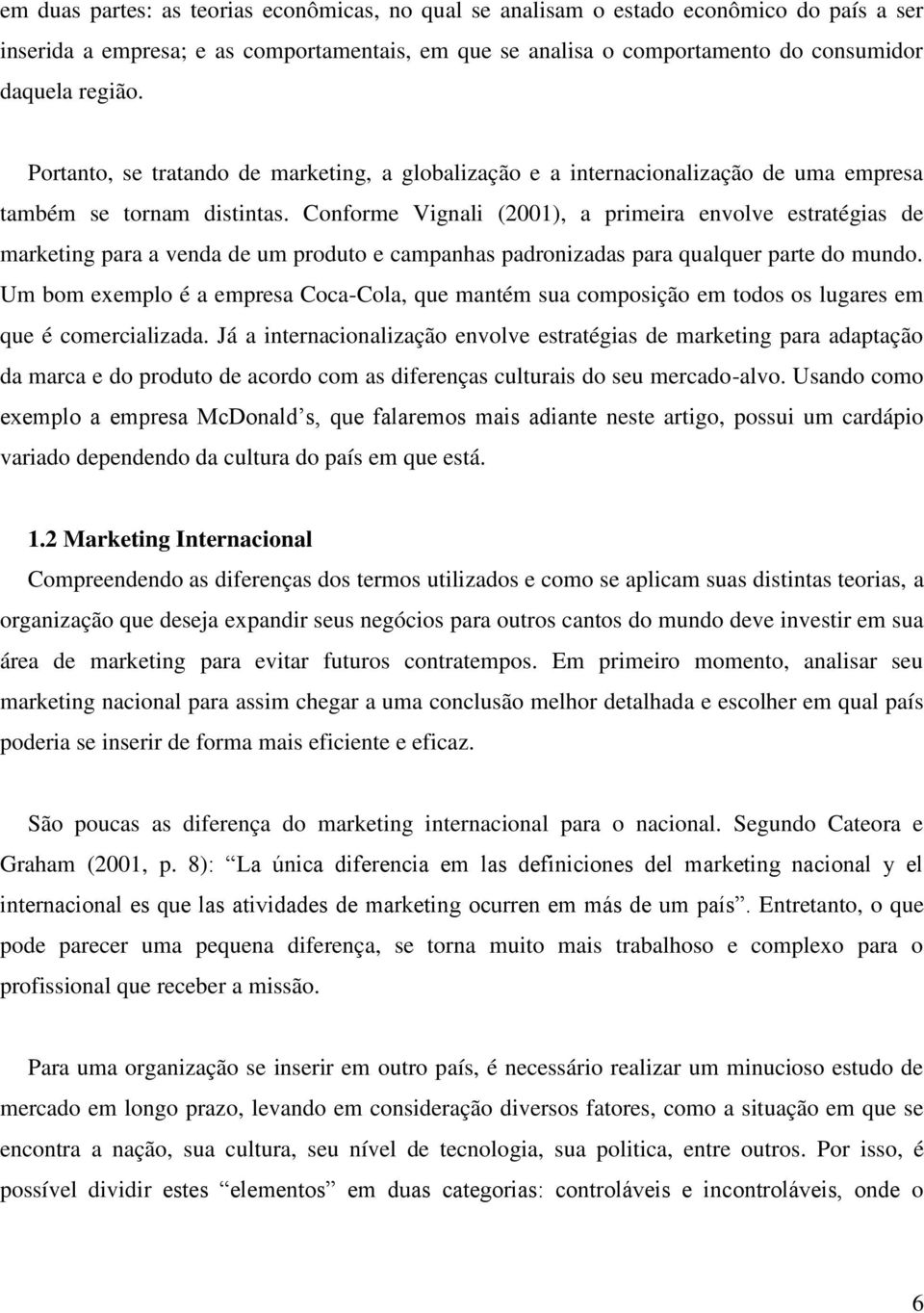 Conforme Vignali (2001), a primeira envolve estratégias de marketing para a venda de um produto e campanhas padronizadas para qualquer parte do mundo.