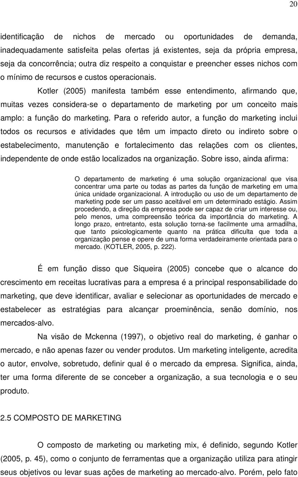 Kotler (2005) manifesta também esse entendimento, afirmando que, muitas vezes considera-se o departamento de marketing por um conceito mais amplo: a função do marketing.