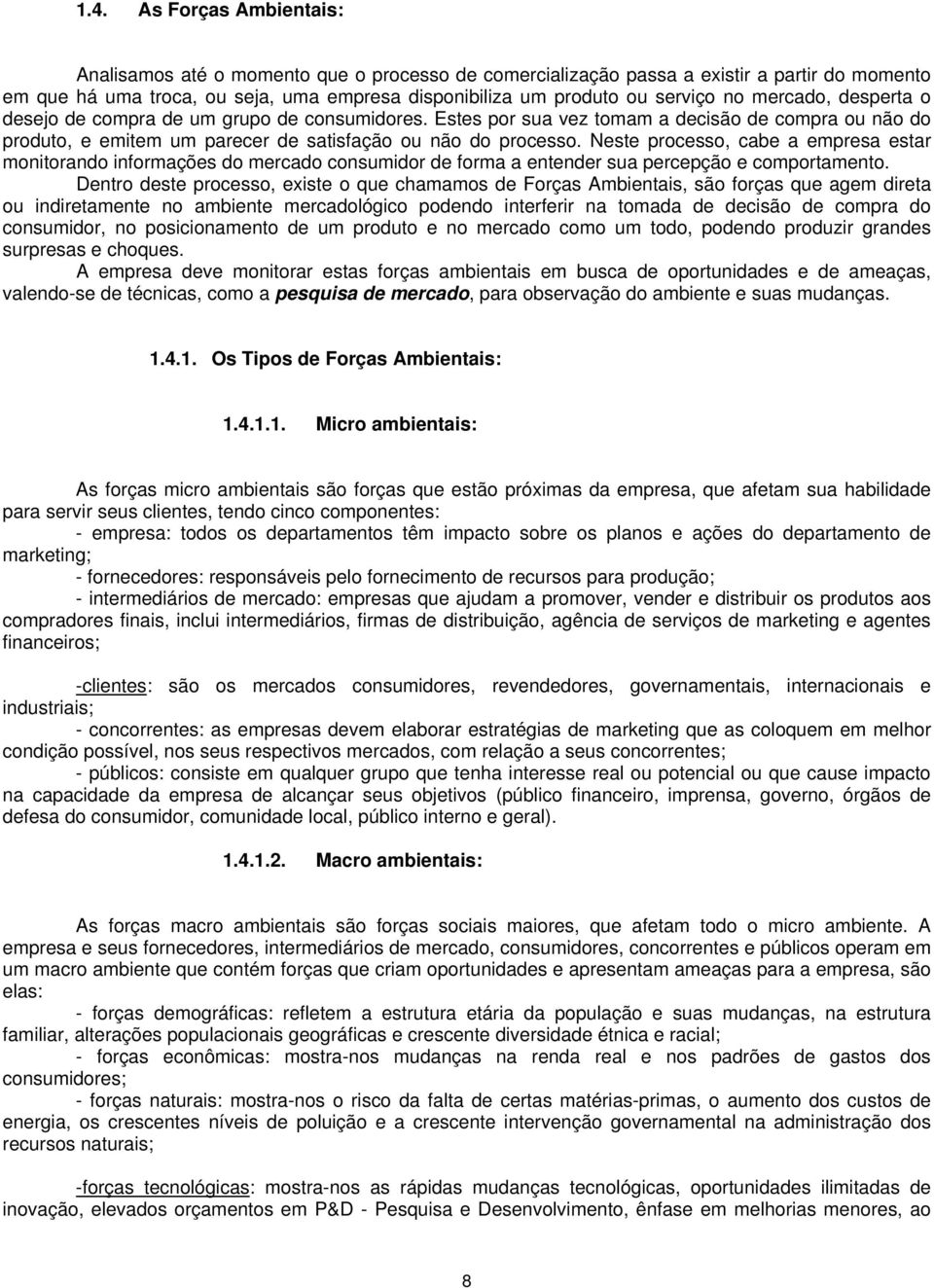 Neste processo, cabe a empresa estar monitorando informações do mercado consumidor de forma a entender sua percepção e comportamento.