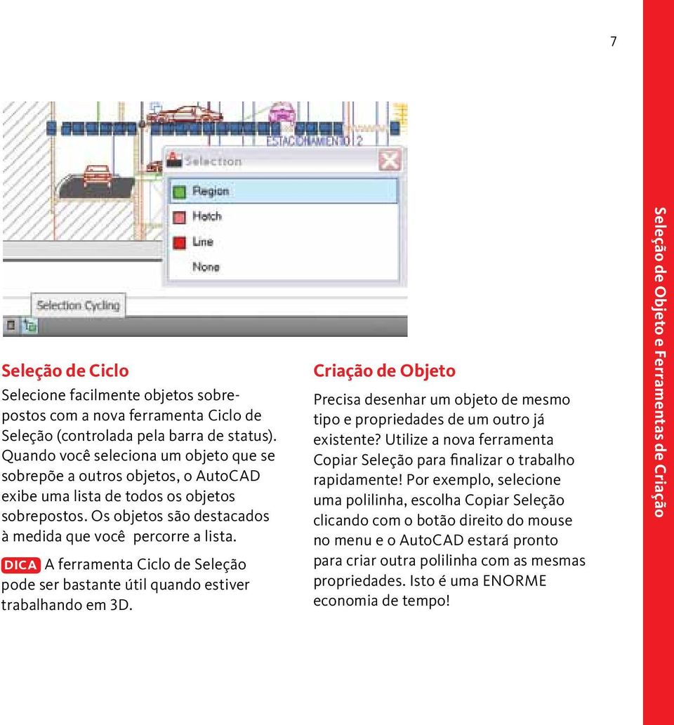 DICA A ferramenta Ciclo de Seleção pode ser bastante útil quando estiver trabalhando em 3D. Criação de Objeto Precisa desenhar um objeto de mesmo tipo e propriedades de um outro já existente?