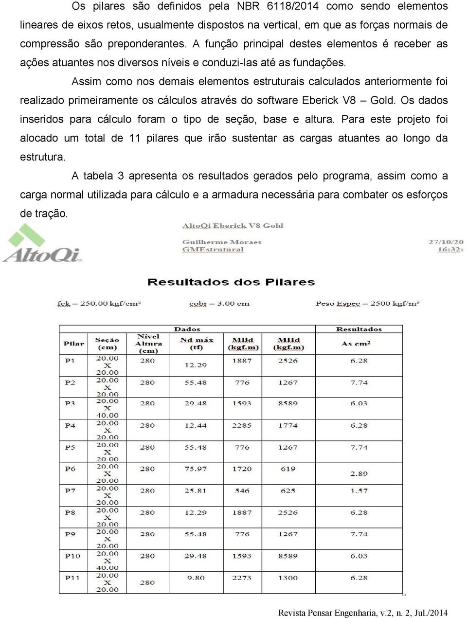 Assim como nos demais elementos estruturais calculados anteriormente foi realizado primeiramente os cálculos através do software Eberick V8 Gold.