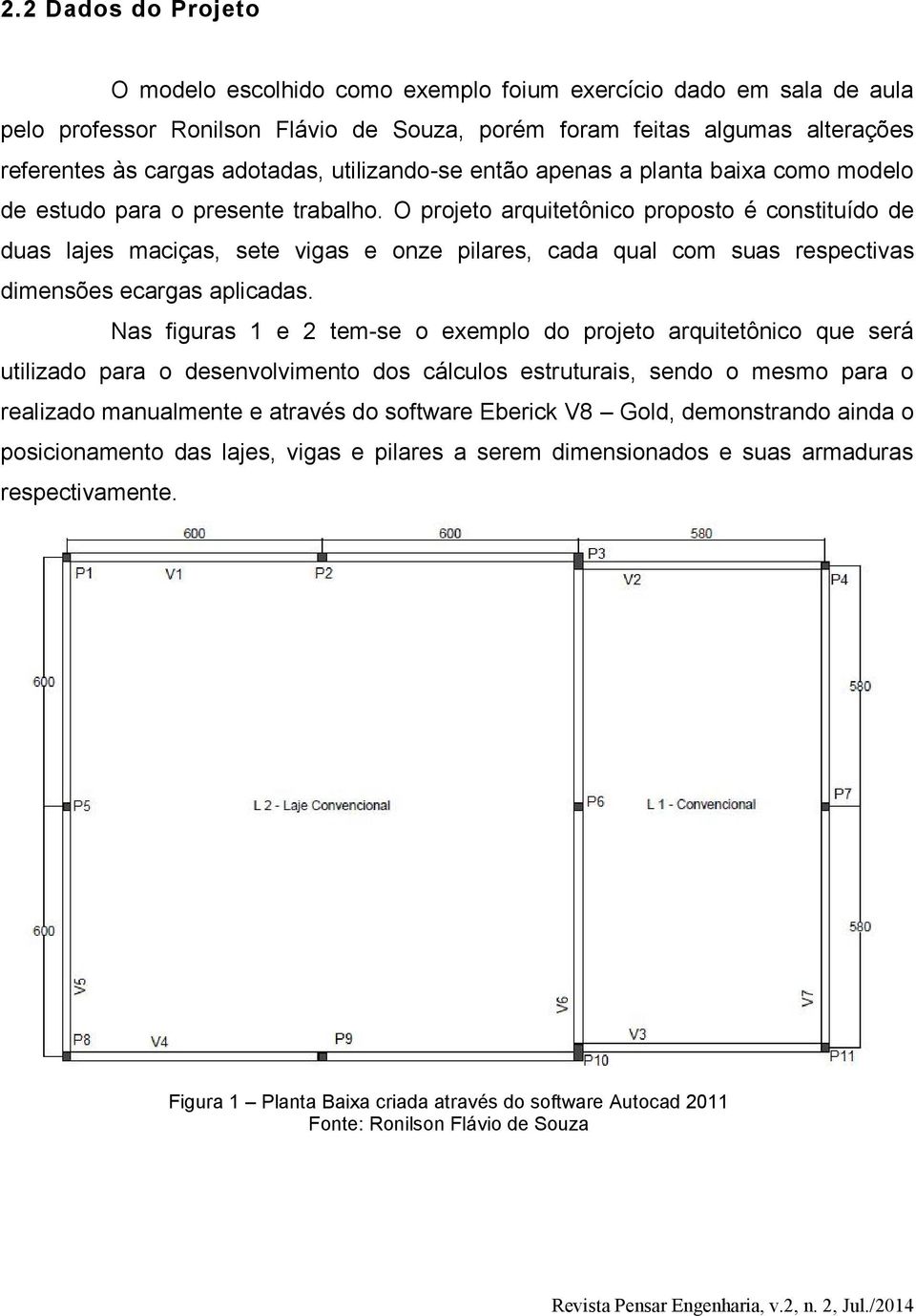 O projeto arquitetônico proposto é constituído de duas lajes maciças, sete vigas e onze pilares, cada qual com suas respectivas dimensões ecargas aplicadas.