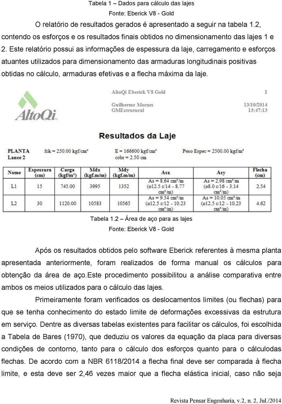 Este relatório possui as informações de espessura da laje, carregamento e esforços atuantes utilizados para dimensionamento das armaduras longitudinais positivas obtidas no cálculo, armaduras