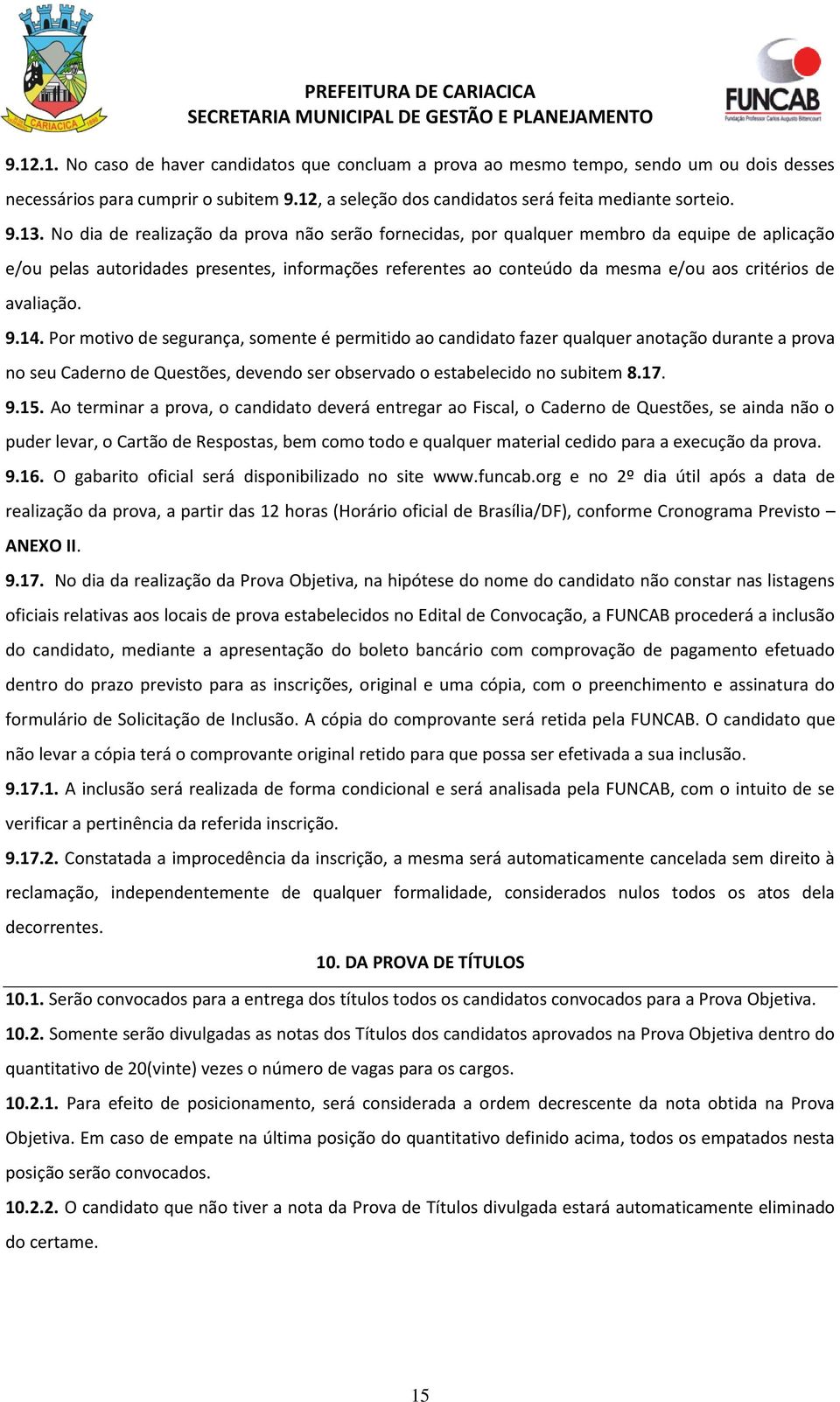 avaliação. 9.14. Por motivo de segurança, somente é permitido ao candidato fazer qualquer anotação durante a prova no seu Caderno de Questões, devendo ser observado o estabelecido no subitem 8.17. 9.15.