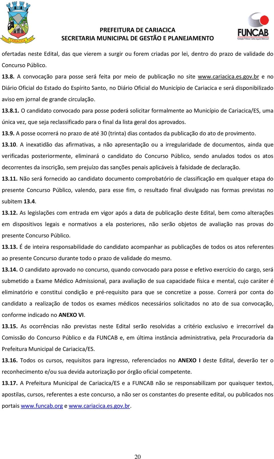 .8.1. O candidato convocado para posse poderá solicitar formalmente ao Município de Cariacica/ES, uma única vez, que seja reclassificado para o final da lista geral dos aprovados. 13.9.