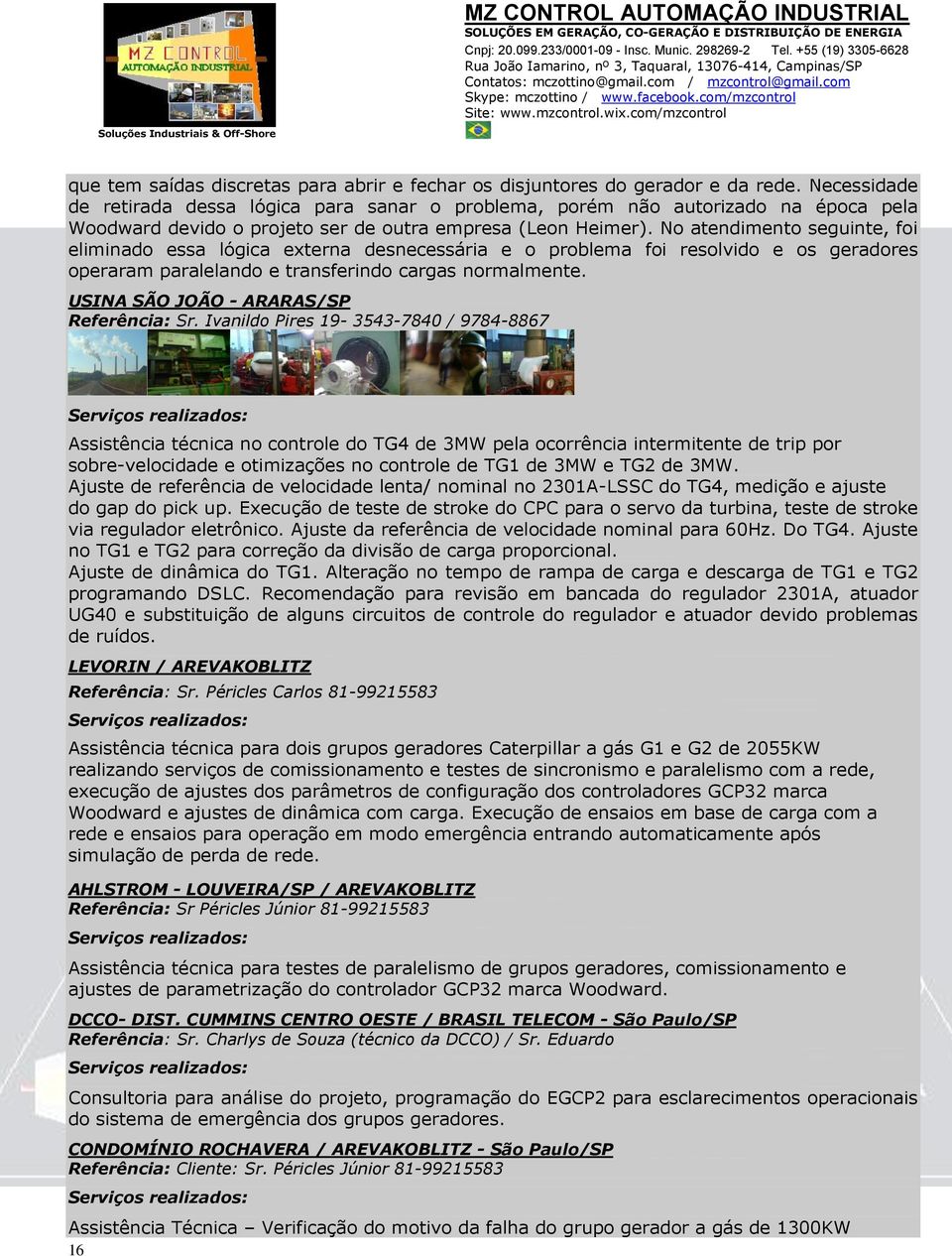 No atendimento seguinte, foi eliminado essa lógica externa desnecessária e o problema foi resolvido e os geradores operaram paralelando e transferindo cargas normalmente.