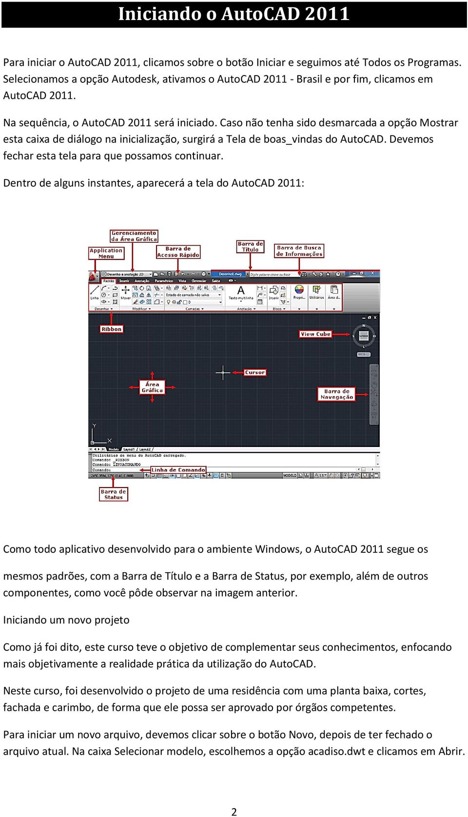 Caso não tenha sido desmarcada a opção Mostrar esta caixa de diálogo na inicialização, surgirá a Tela de boas_vindas do AutoCAD. Devemos fechar esta tela para que possamos continuar.