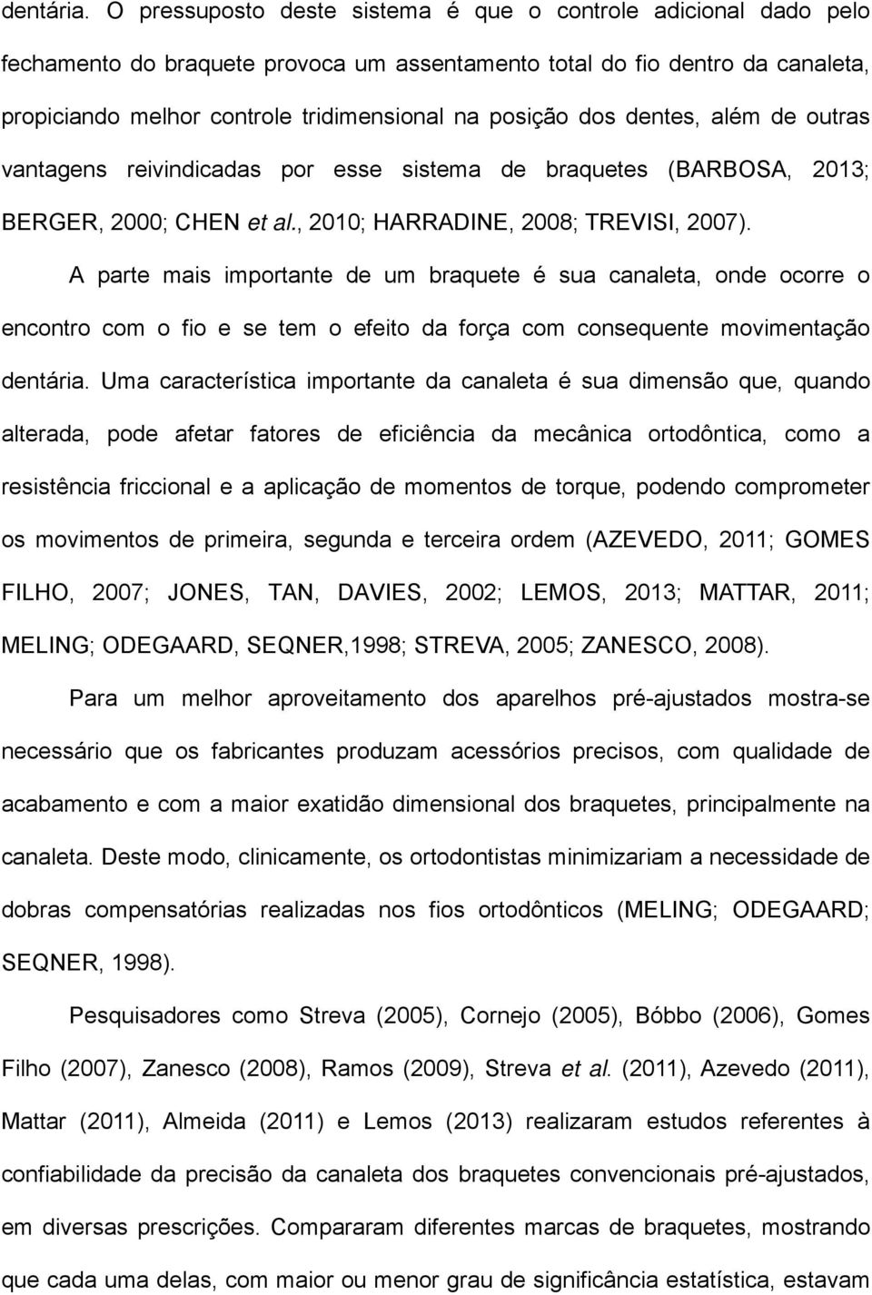 dos dentes, além de outras vantagens reivindicadas por esse sistema de braquetes (BARBOSA, 2013; BERGER, 2000; CHEN et al., 2010; HARRADINE, 2008; TREVISI, 2007).