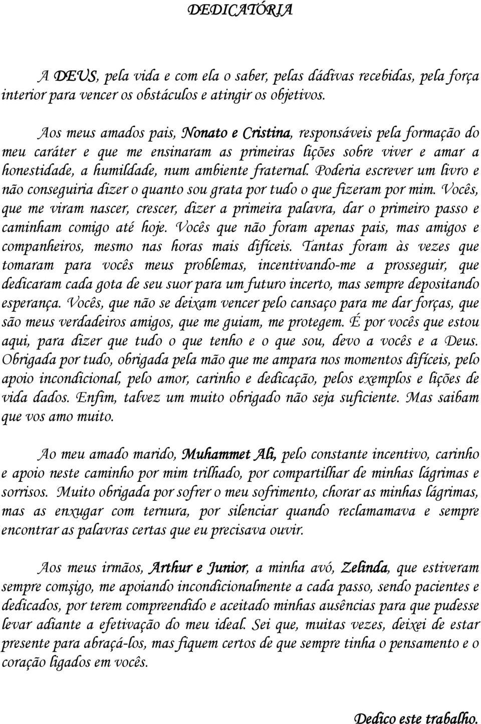 Poderia escrever um livro e não conseguiria dizer o quanto sou grata por tudo o que fizeram por mim.