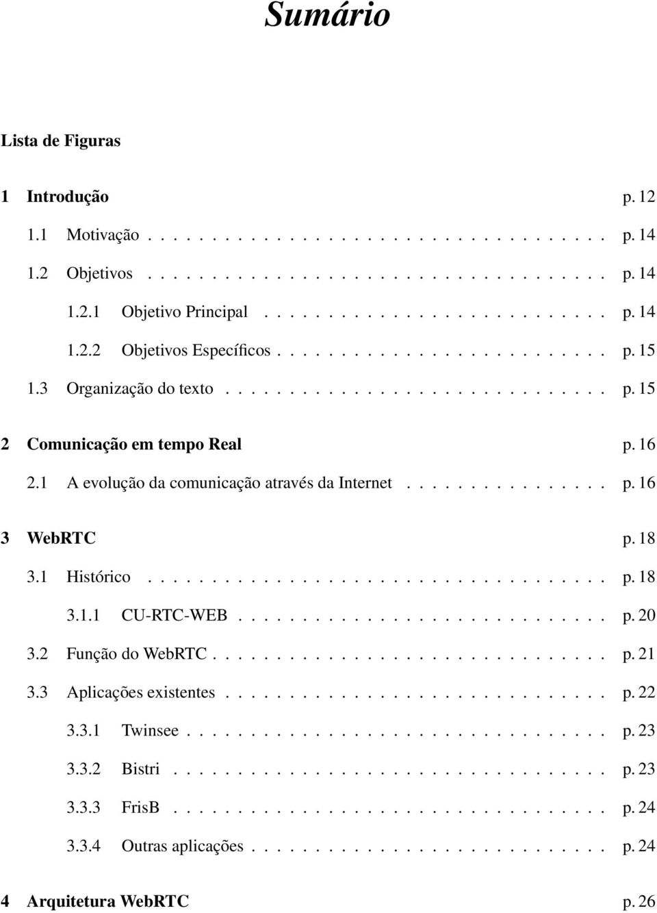 18 3.1 Histórico.................................... p. 18 3.1.1 CU-RTC-WEB............................. p. 20 3.2 Função do WebRTC............................... p. 21 3.3 Aplicações existentes.............................. p. 22 3.