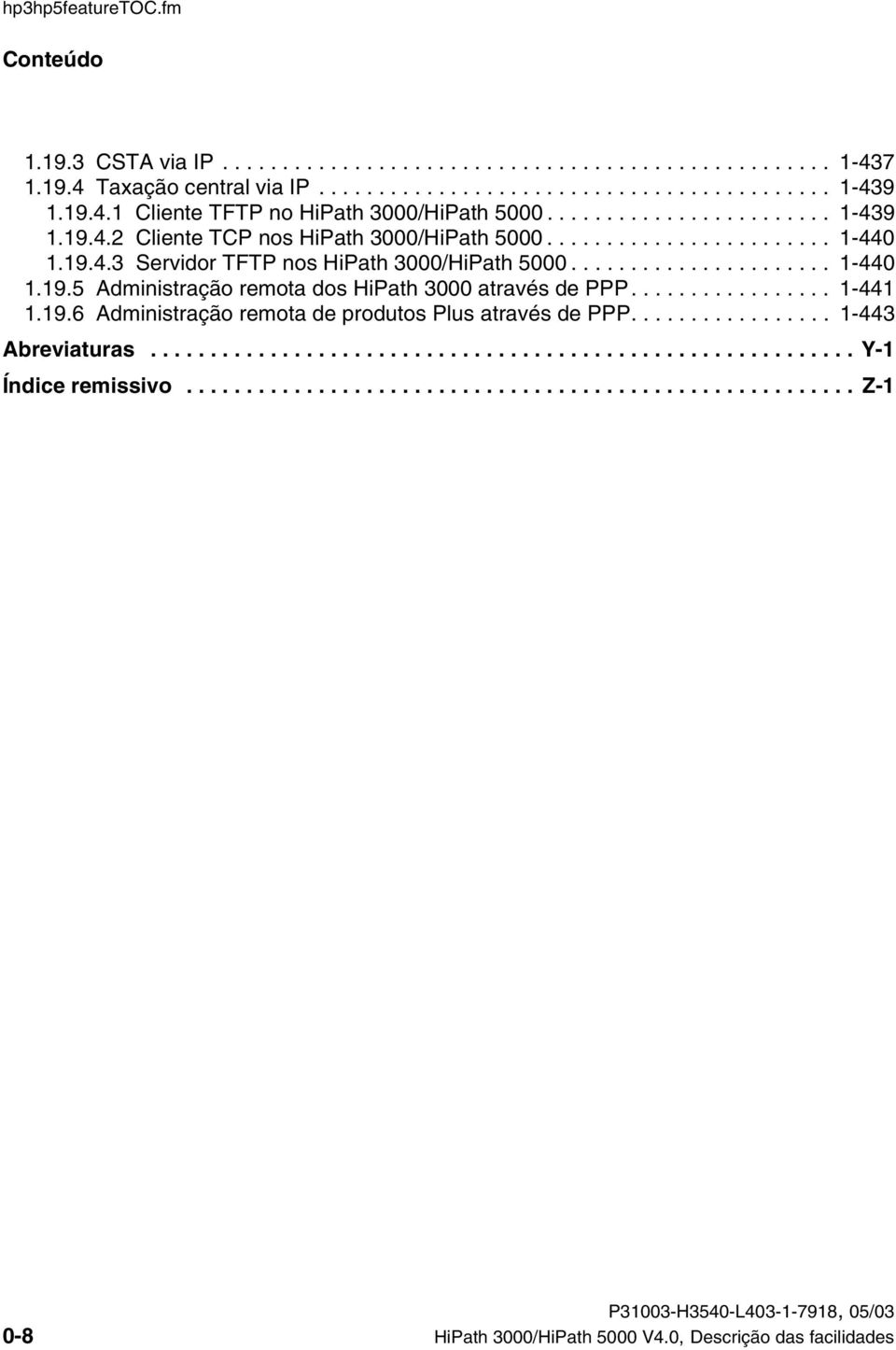 ................ 1-441 1.19.6 Administração remota de produtos Plus através de PPP................. 1-443 Abreviaturas........................................................... Y-1 Índice remissivo.