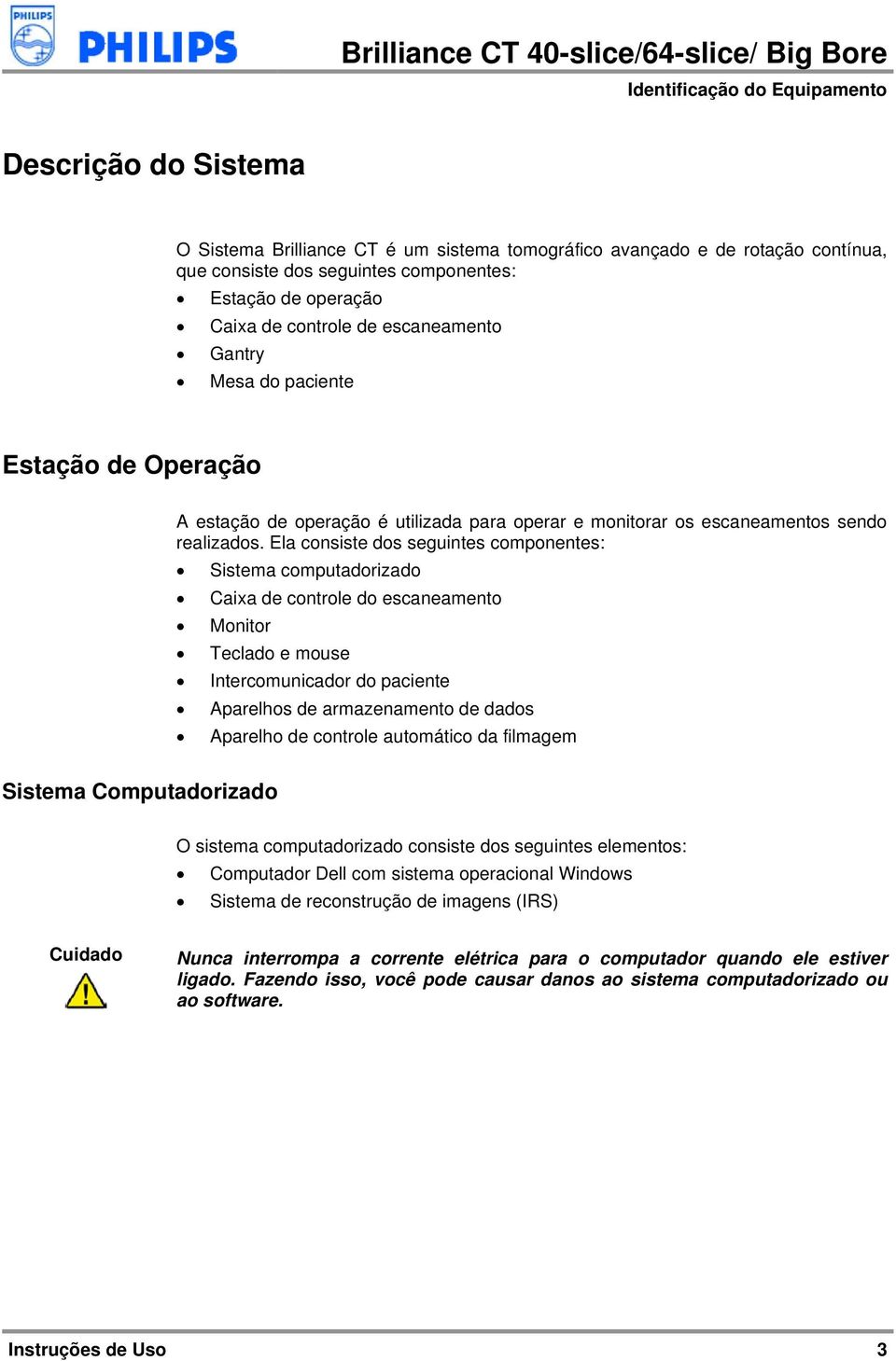 Ela consiste dos seguintes componentes: Sistema computadorizado Caixa de controle do escaneamento Monitor Teclado e mouse Intercomunicador do paciente Aparelhos de armazenamento de dados Aparelho de