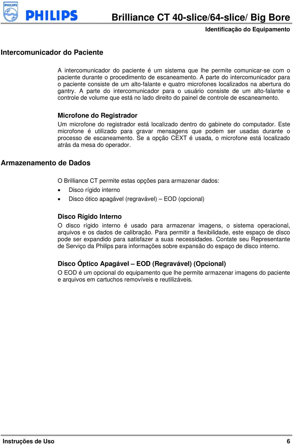 A parte do intercomunicador para o usuário consiste de um alto-falante e controle de volume que está no lado direito do painel de controle de escaneamento.