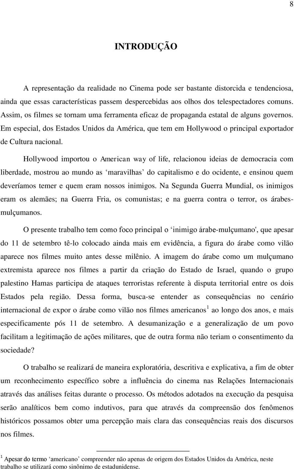 Hollywood importou o American way of life, relacionou ideias de democracia com liberdade, mostrou ao mundo as maravilhas do capitalismo e do ocidente, e ensinou quem deveríamos temer e quem eram