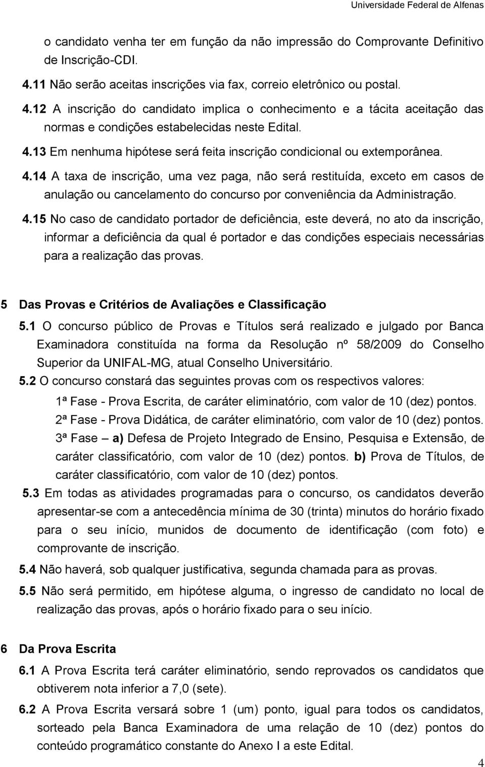 4.14 A taxa de inscrição, uma vez paga, não será restituída, exceto em casos de anulação ou cancelamento do concurso por conveniência da Administração. 4.