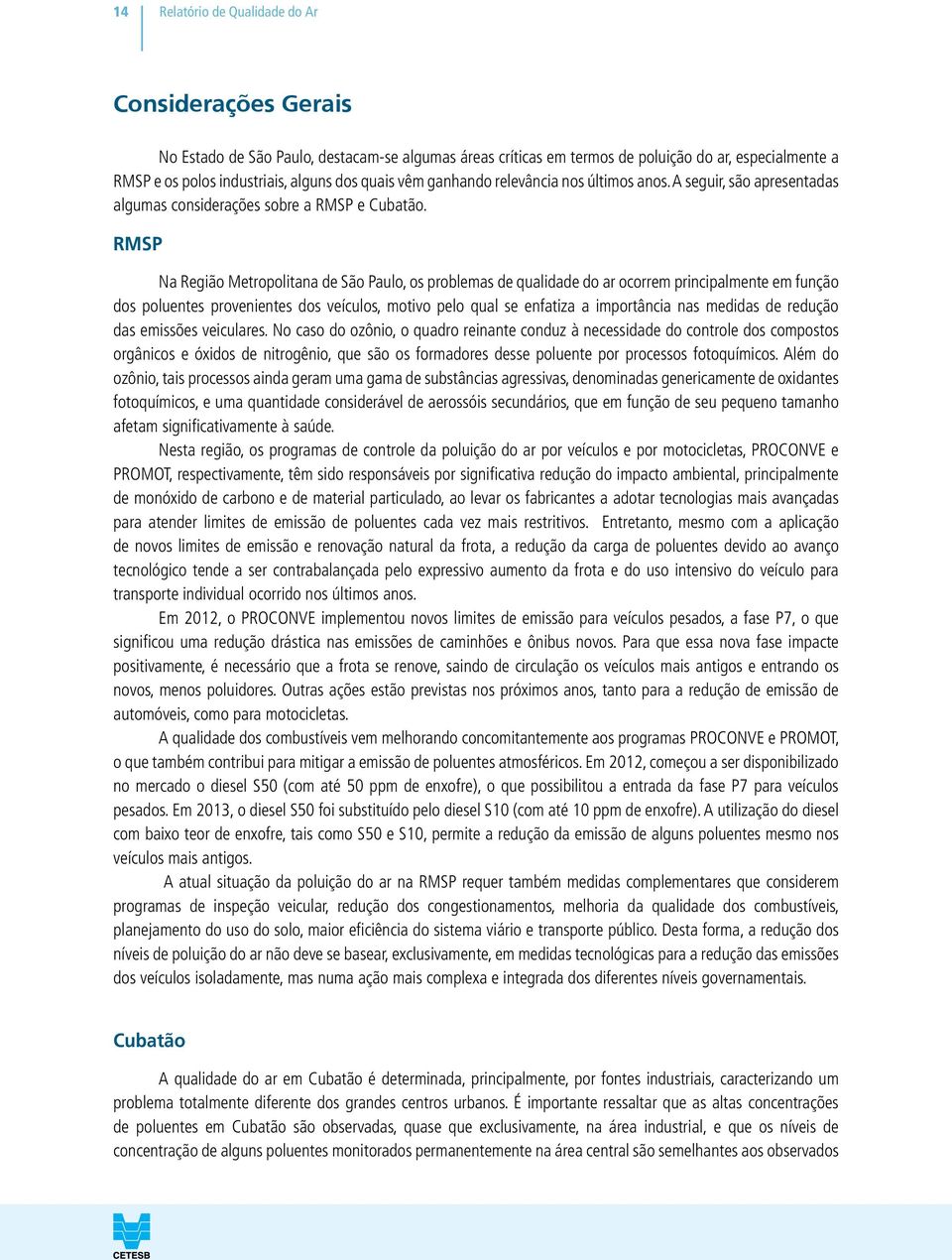 RMSP a Região Metropolitana de São Paulo, os problemas de qualidade do ar ocorrem principalmente em função dos poluentes provenientes dos veículos, motivo pelo qual se enfatiza a importância nas