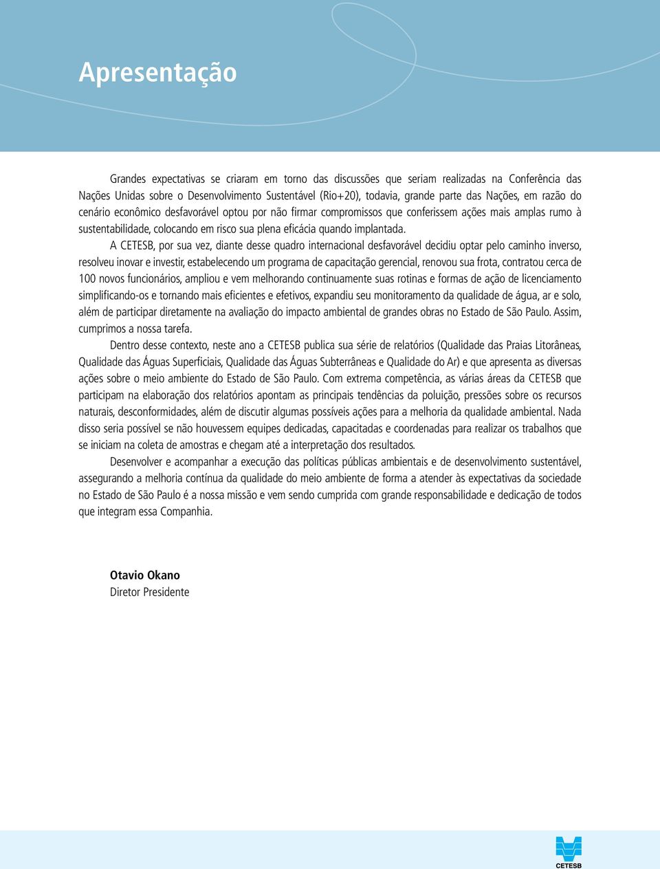 A CETESB, por sua vez, diante desse quadro internacional desfavorável decidiu optar pelo caminho inverso, resolveu inovar e investir, estabelecendo um programa de capacitação gerencial, renovou sua