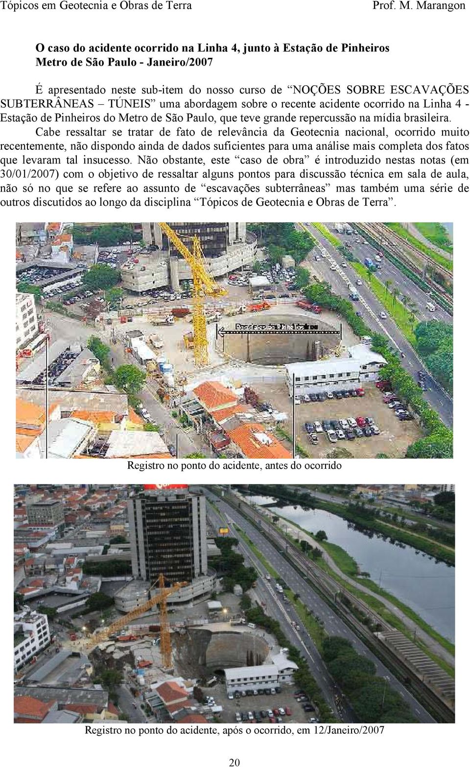 Cabe ressaltar se tratar de fato de relevância da Geotecnia nacional, ocorrido muito recentemente, não dispondo ainda de dados suficientes para uma análise mais completa dos fatos que levaram tal