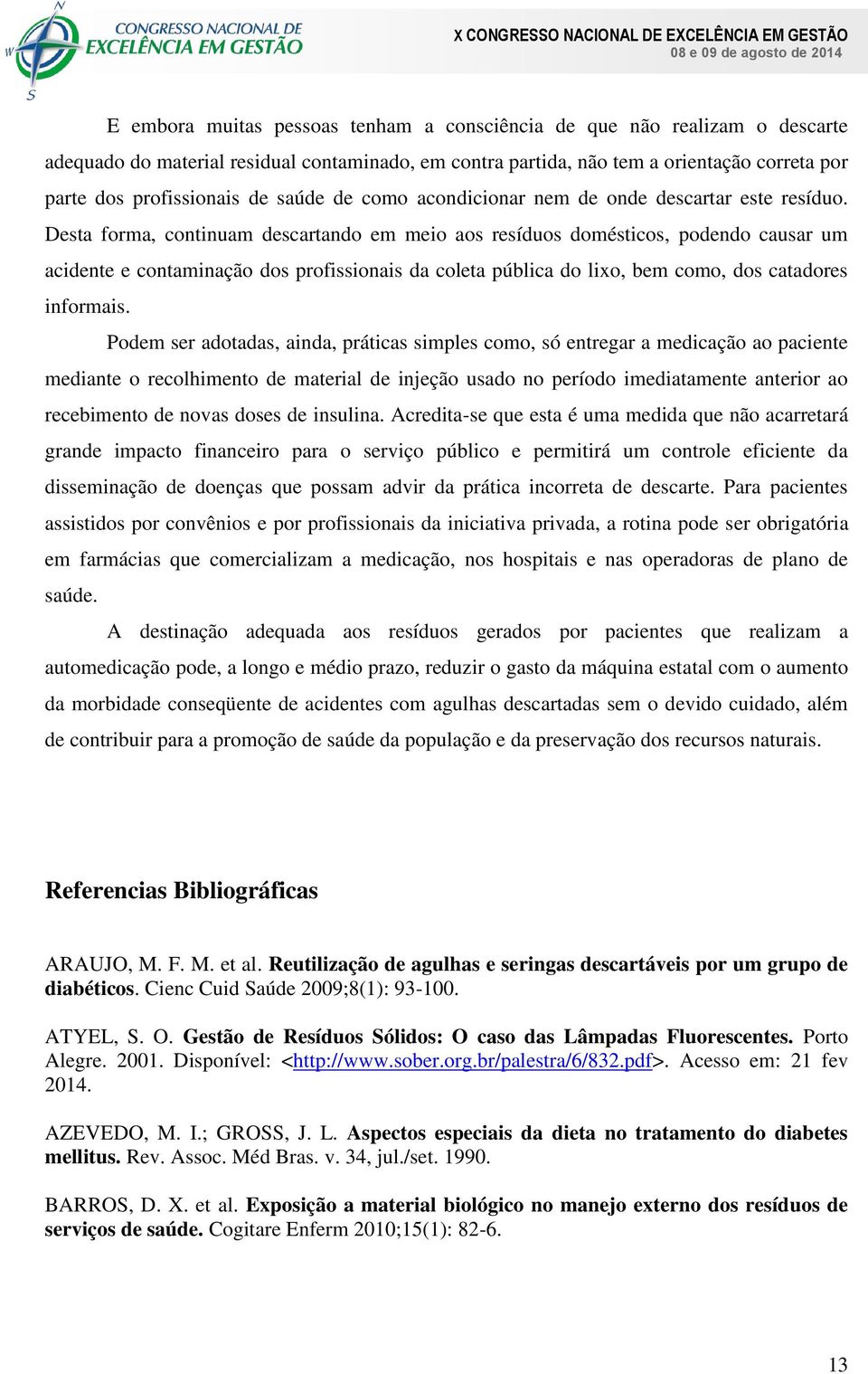 Desta forma, continuam descartando em meio aos resíduos domésticos, podendo causar um acidente e contaminação dos profissionais da coleta pública do lixo, bem como, dos catadores informais.