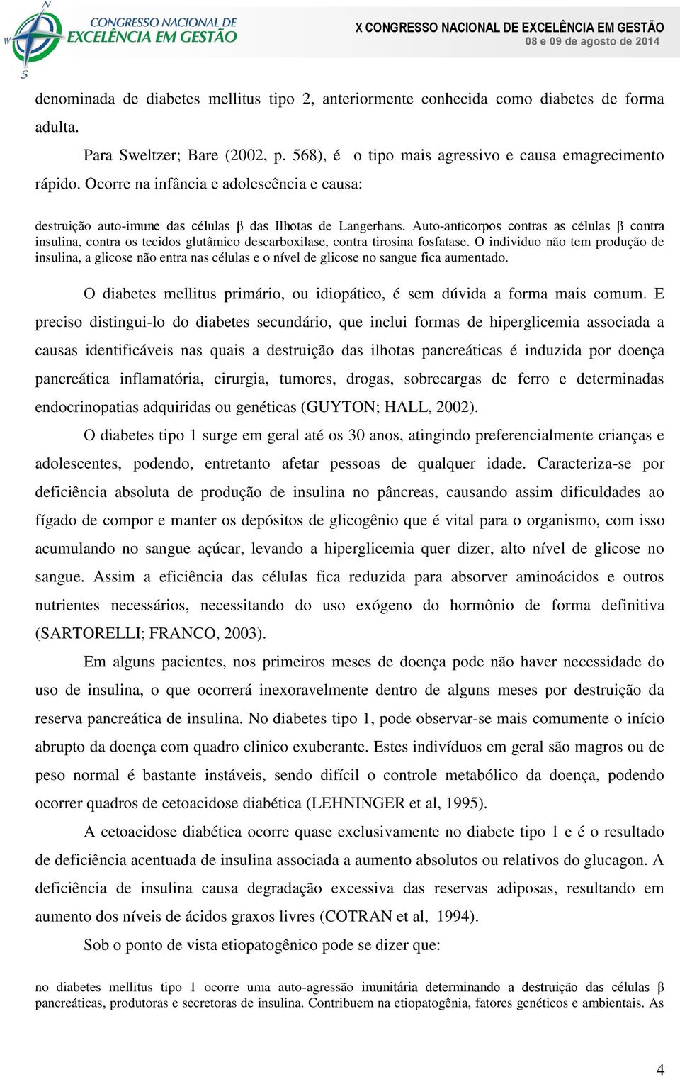 Auto-anticorpos contras as células β contra insulina, contra os tecidos glutâmico descarboxilase, contra tirosina fosfatase.