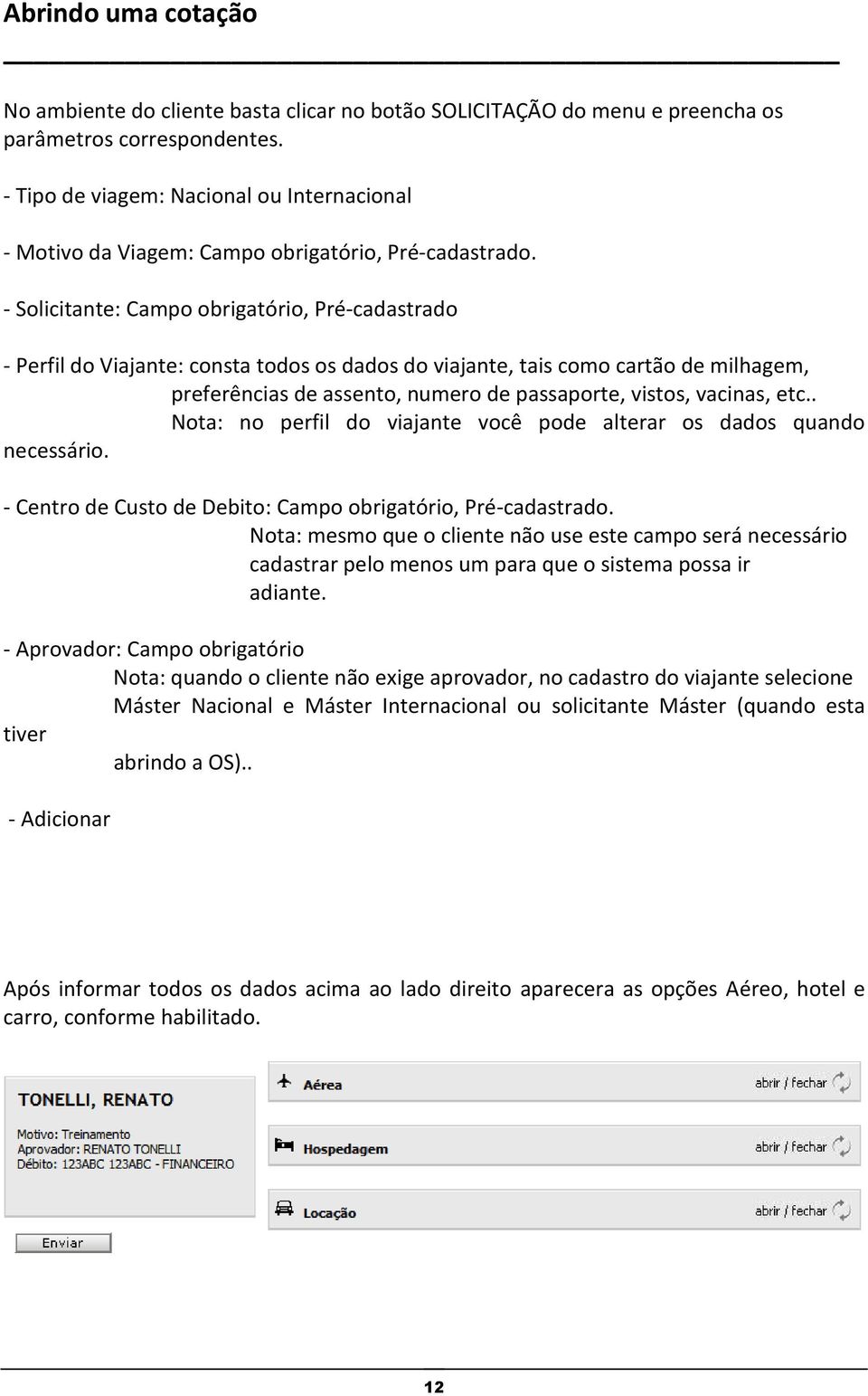 - Solicitante: Campo obrigatório, Pré-cadastrado - Perfil do Viajante: consta todos os dados do viajante, tais como cartão de milhagem, preferências de assento, numero de passaporte, vistos, vacinas,