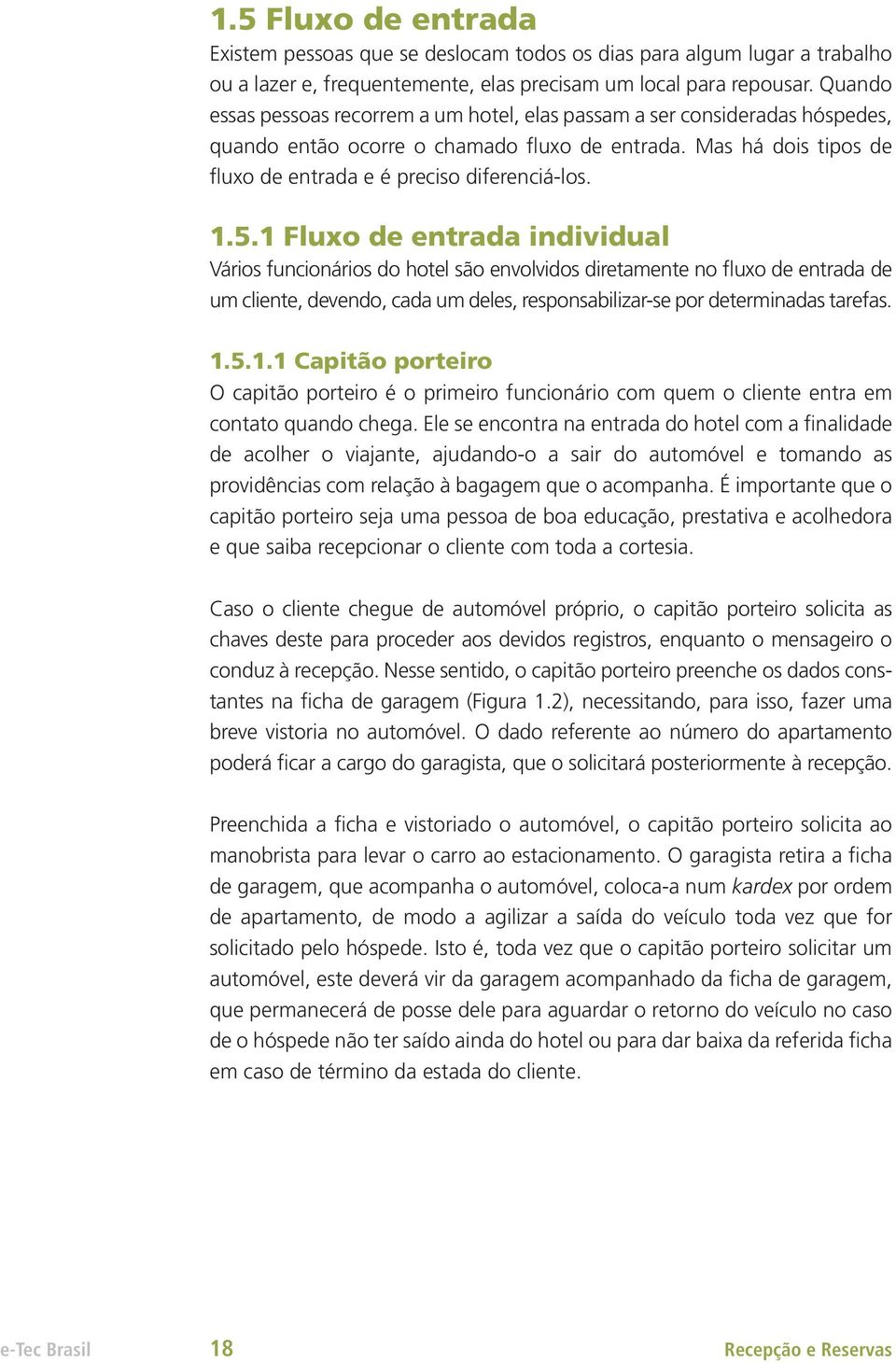 5.1 Fluxo de entrada individual Vários funcionários do hotel são envolvidos diretamente no fluxo de entrada de um cliente, devendo, cada um deles, responsabilizar-se por determinadas tarefas. 1.5.1.1 Capitão porteiro O capitão porteiro é o primeiro funcionário com quem o cliente entra em contato quando chega.