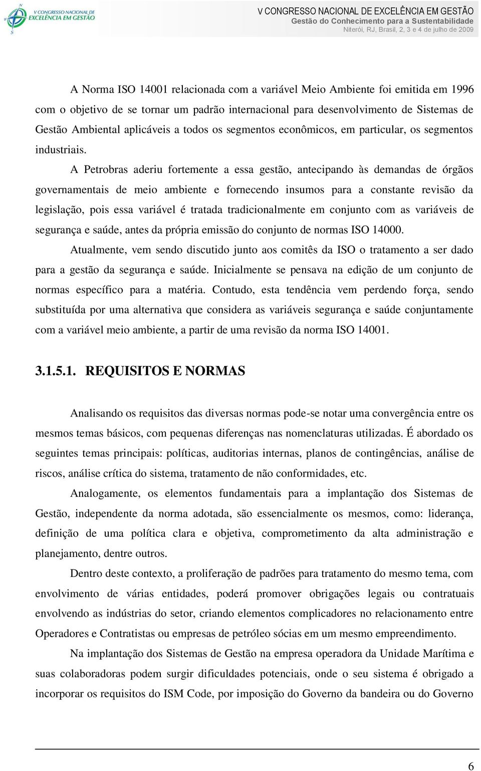 A Petrobras aderiu fortemente a essa gestão, antecipando às demandas de órgãos governamentais de meio ambiente e fornecendo insumos para a constante revisão da legislação, pois essa variável é