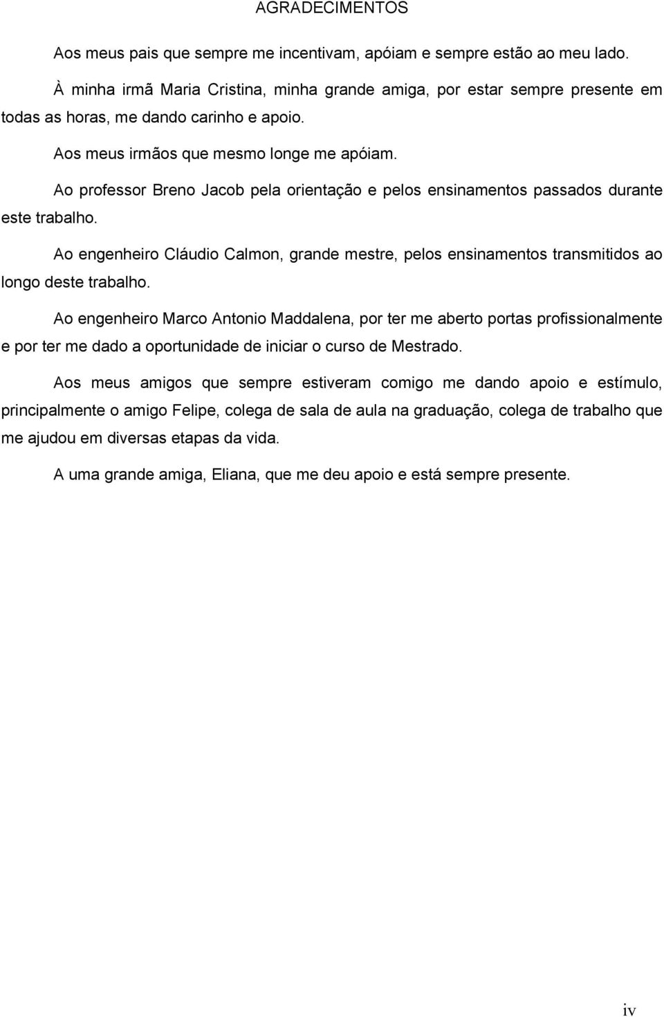 Ao professor Breno Jacob pela orientação e pelos ensinamentos passados durante este trabalho. Ao engenheiro Cláudio Calmon, grande mestre, pelos ensinamentos transmitidos ao longo deste trabalho.