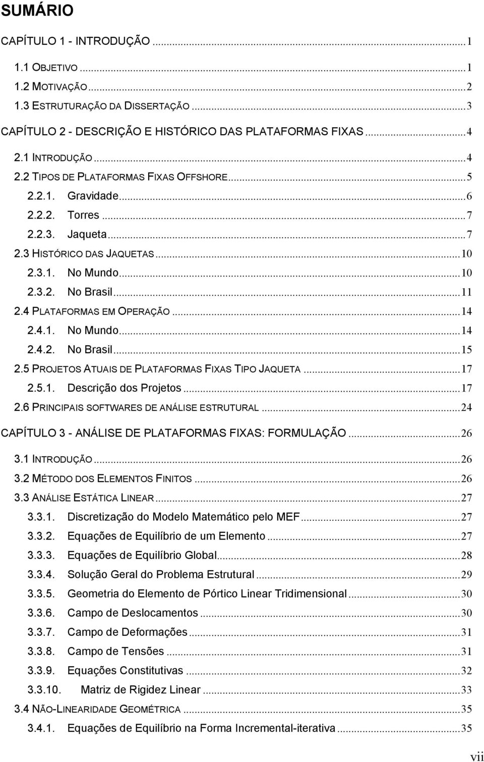 ..14.4.1. No Mundo...14.4.. No Brasil...15.5 PROJETOS ATUAIS DE PLATAFORMAS FIXAS TIPO JAQUETA...17.5.1. Descrição dos Projetos...17.6 PRINCIPAIS SOFTWARES DE ANÁLISE ESTRUTURAL.