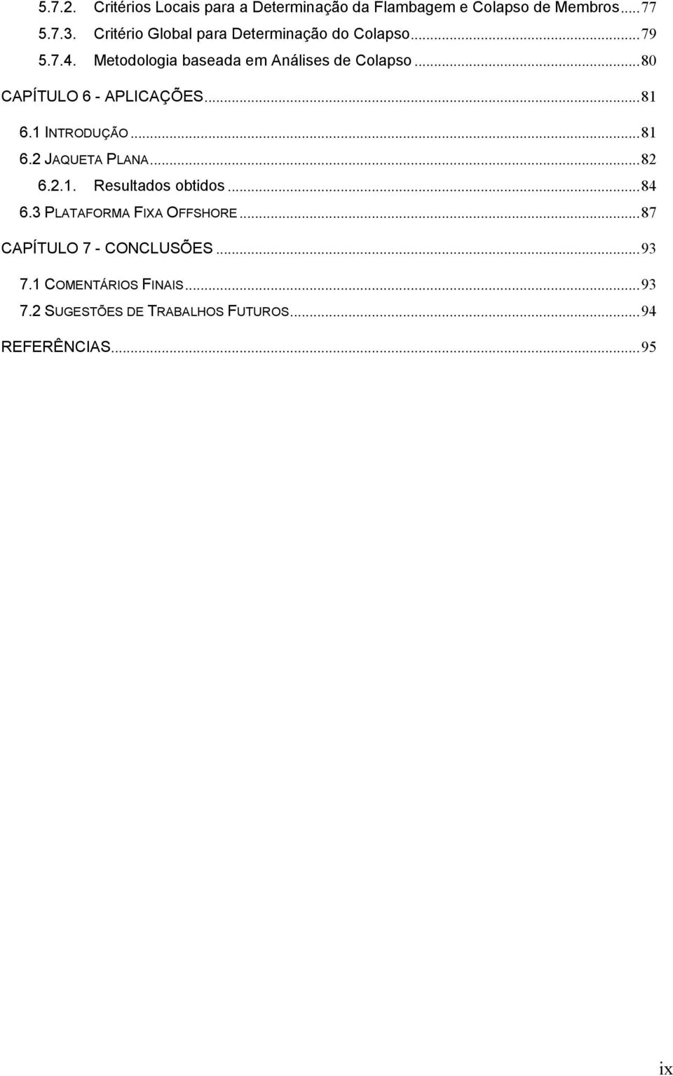 ..80 CAPÍTULO 6 - APLICAÇÕES...81 6.1 INTRODUÇÃO...81 6. JAQUETA PLANA...8 6..1. Resultados obtidos...84 6.