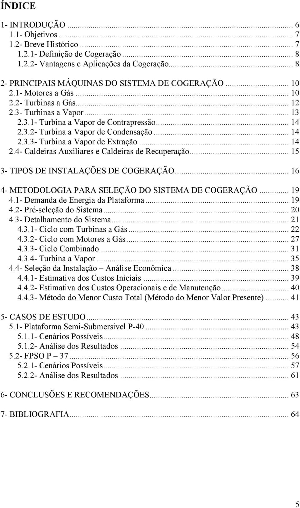 .. 14 2.4- Caldeiras Auxiliares e Caldeiras de Recuperação... 15 3- TIPOS DE INSTALAÇÕES DE COGERAÇÃO... 16 4- METODOLOGIA PARA SELEÇÃO DO SISTEMA DE COGERAÇÃO... 19 4.