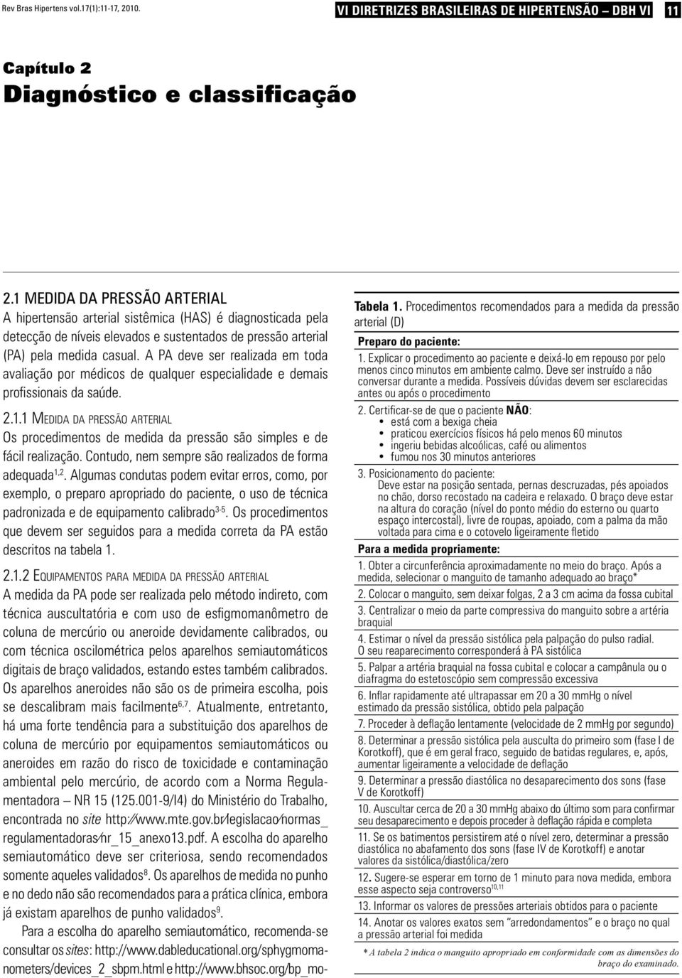 A PA deve ser realizada em toda avaliação por médicos de qualquer especialidade e demais profissionais da saúde. 2.1.