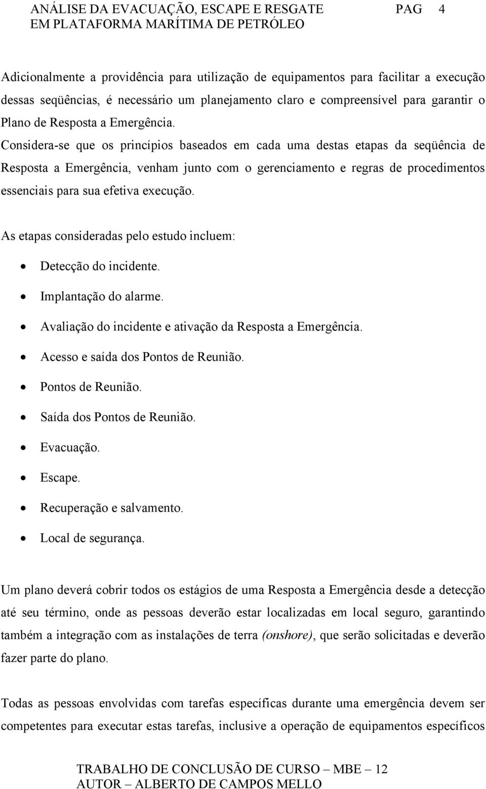 Considera-se que os princípios baseados em cada uma destas etapas da seqüência de Resposta a Emergência, venham junto com o gerenciamento e regras de procedimentos essenciais para sua efetiva eecução.