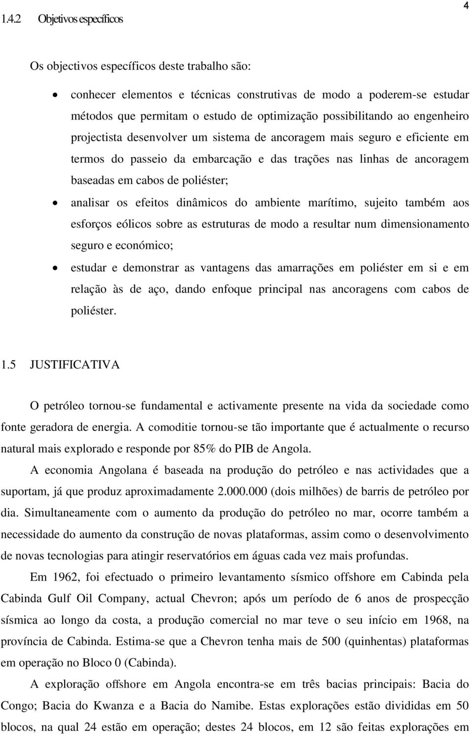 poliéster; analisar os efeitos dinâmicos do ambiente marítimo, sujeito também aos esforços eólicos sobre as estruturas de modo a resultar num dimensionamento seguro e económico; estudar e demonstrar