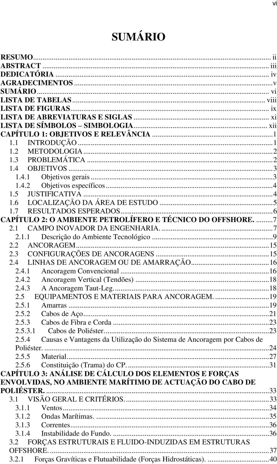 .. 4 1.5 JUSTIFICATIVA... 4 1.6 LOCALIZAÇÃO DA ÁREA DE ESTUDO... 5 1.7 RESULTADOS ESPERADOS... 6 CAPÍTULO 2: O AMBIENTE PETROLÍFERO E TÉCNICO DO OFFSHORE.... 7 2.1 CAMPO INOVADOR DA ENGENHARIA.... 7 2.1.1 Descrição do Ambiente Tecnológico.