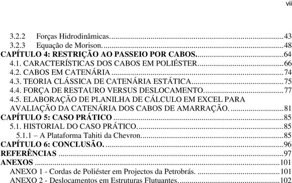 ... 81 CAPÍTULO 5: CASO PRÁTICO... 85 5.1. HISTORIAL DO CASO PRÁTICO.... 85 5.1.1 A Plataforma Tahiti da Chevron.... 85 CAPÍTULO 6: CONCLUSÃO.... 96 REFERÊNCIAS... 97 ANEXOS.