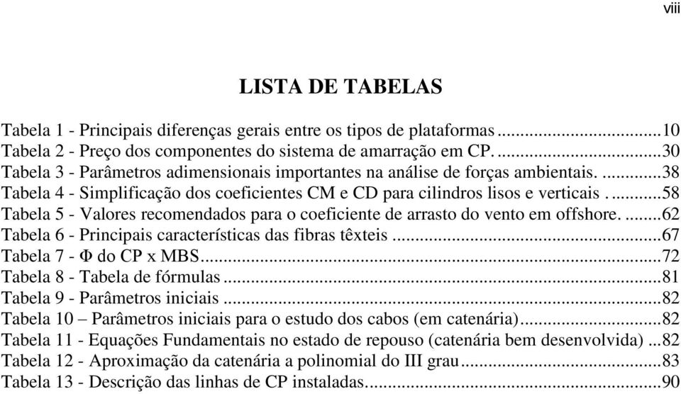 ... 58 Tabela 5 - Valores recomendados para o coeficiente de arrasto do vento em offshore.... 62 Tabela 6 - Principais características das fibras têxteis... 67 Tabela 7 - Φ do CP x MBS.