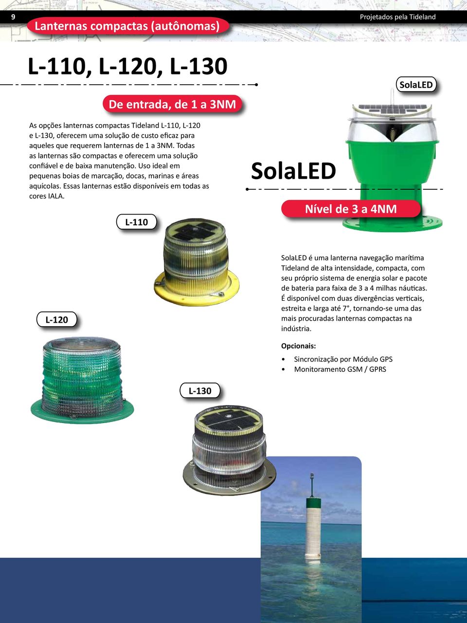 Uso ideal em pequenas boias de marcação, docas, marinas e áreas aquícolas. Essas lanternas estão disponíveis em todas as cores IALA.