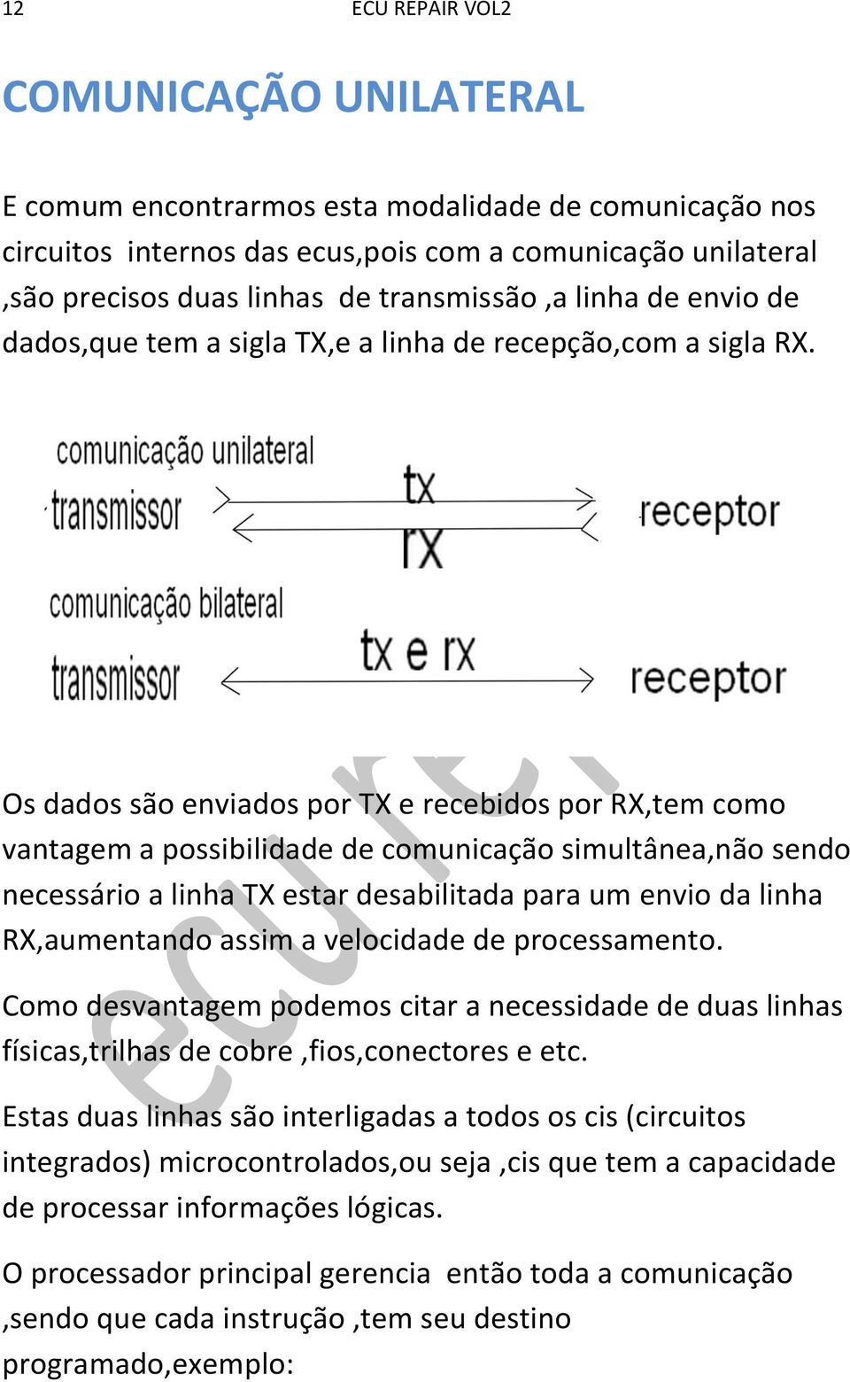 Os dados são enviados por TX e recebidos por RX,tem como vantagem a possibilidade de comunicação simultânea,não sendo necessário a linha TX estar desabilitada para um envio da linha RX,aumentando