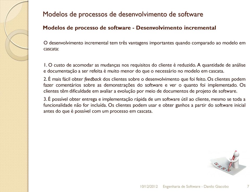 É mais fácil obter feedback dos clientes sobre o desenvolvimento que foi feito. Os clientes podem fazer comentários sobre as demonstrações do software e ver o quanto foi implementado.