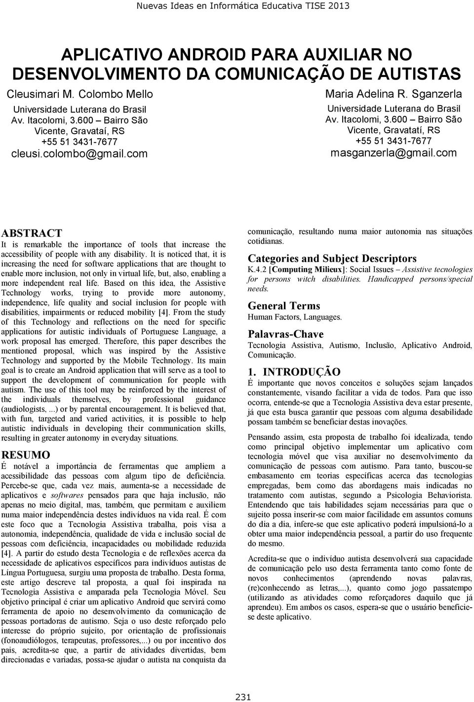 600 Bairro São Vicente, Gravatatí, RS +55 51 3431-7677 masganzerla@gmail.com ABSTRACT It is remarkable the importance of tools that increase the accessibility of people with any disability.