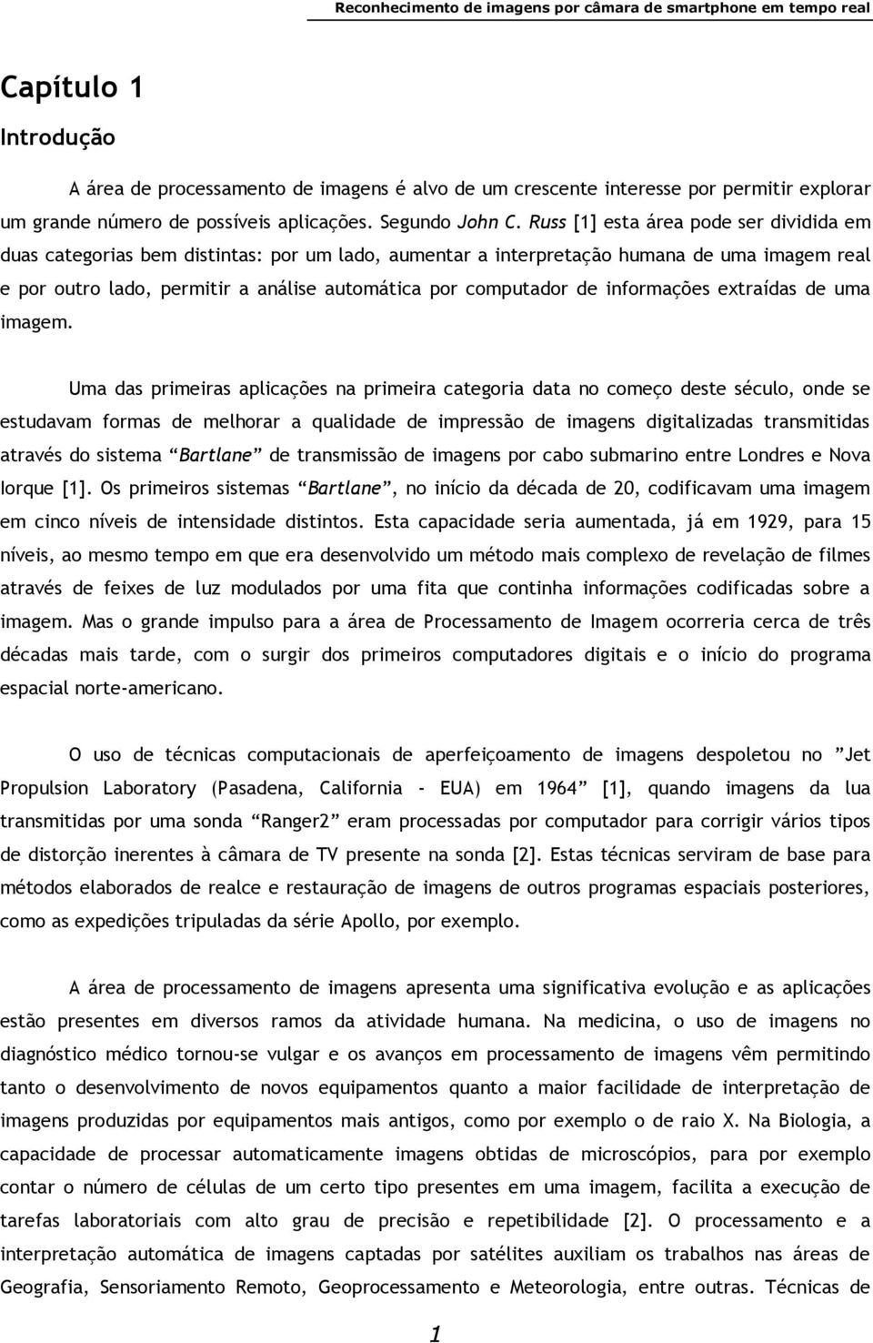 Russ [1] esta área pode ser dividida em duas categorias bem distintas: por um lado, aumentar a interpretação humana de uma imagem real e por outro lado, permitir a análise automática por computador