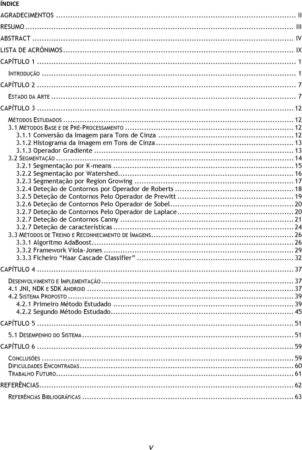 2.1 Segmentação por K-means... 15 3.2.2 Segmentação por Watershed... 16 3.2.3 Segmentação por Region Growing... 17 3.2.4 Deteção de Contornos por Operador de Roberts... 18 3.2.5 Deteção de Contornos Pelo Operador de Prewitt.