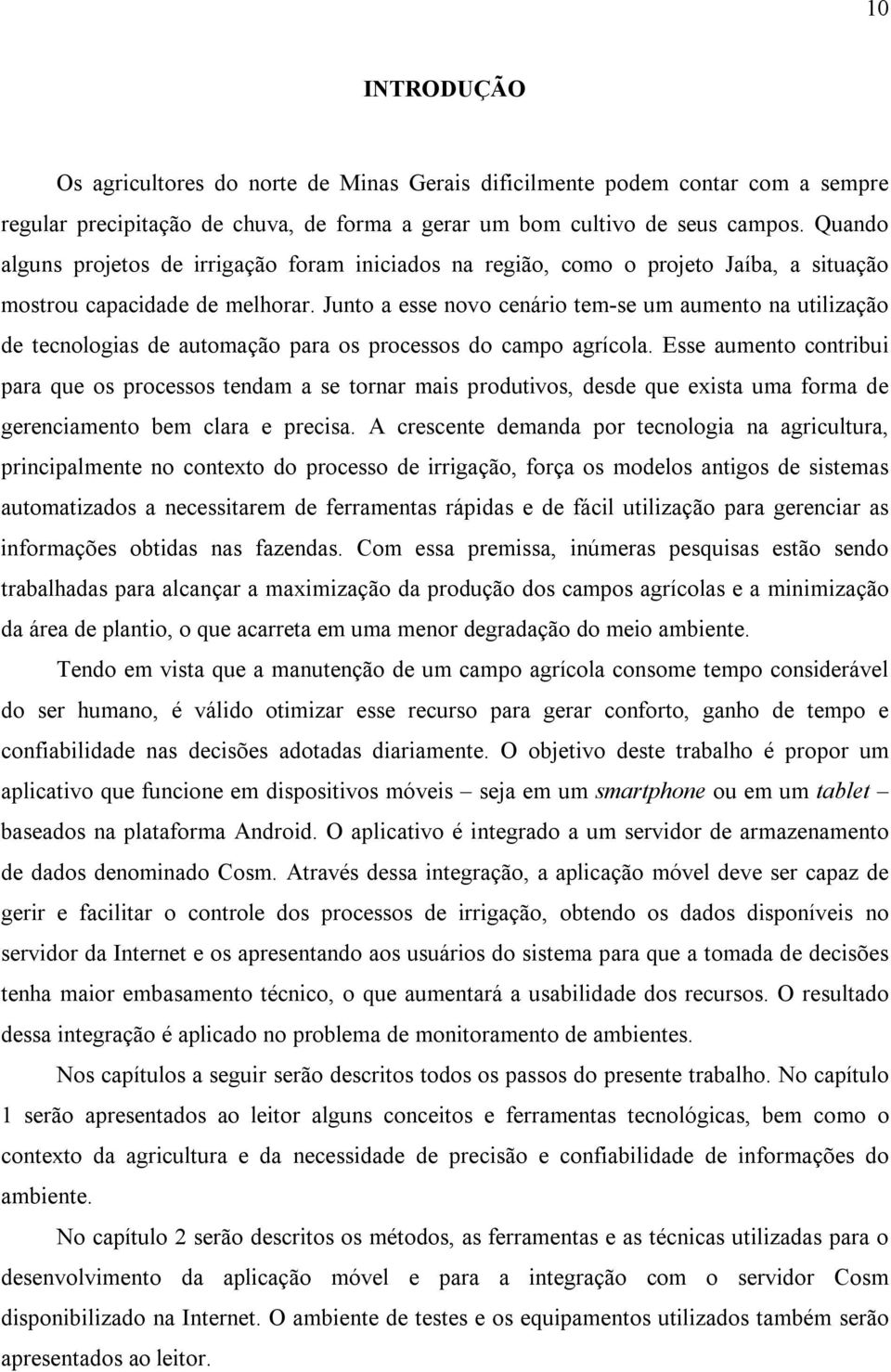 Junto a esse novo cenário tem-se um aumento na utilização de tecnologias de automação para os processos do campo agrícola.