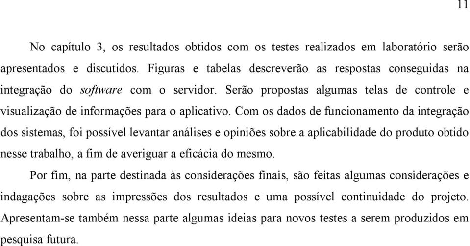 Com os dados de funcionamento da integração dos sistemas, foi possível levantar análises e opiniões sobre a aplicabilidade do produto obtido nesse trabalho, a fim de averiguar a eficácia do