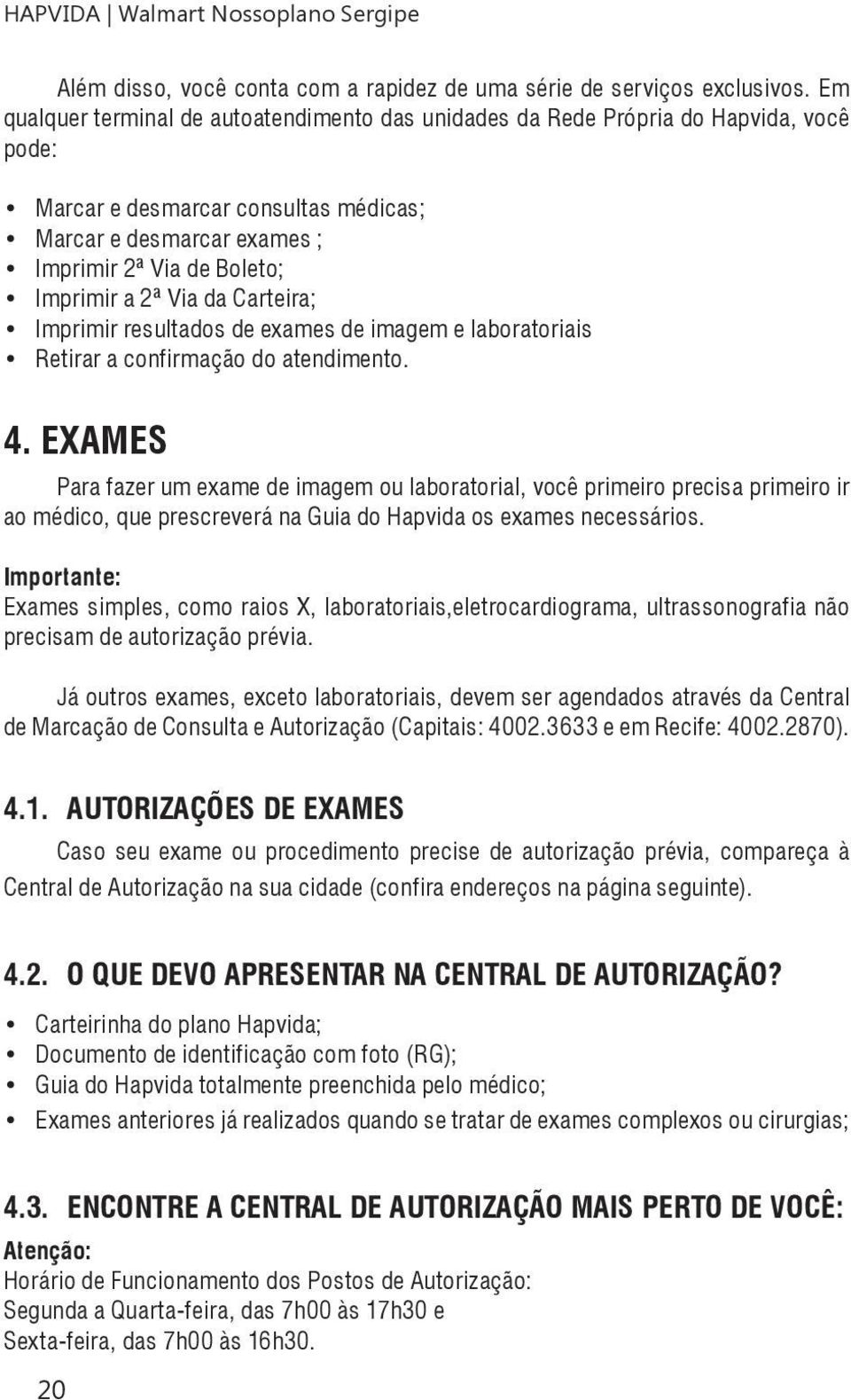 Via da Carteira; Imprimir resultados de exames de imagem e laboratoriais Retirar a confirmação do atendimento. 4.