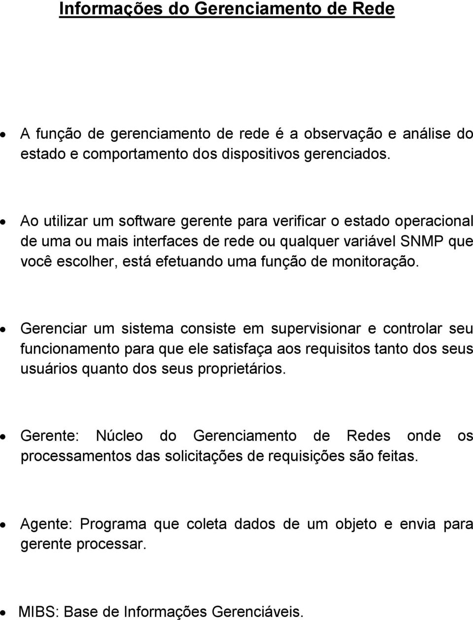 monitoração. Gerenciar um sistema consiste em supervisionar e controlar seu funcionamento para que ele satisfaça aos requisitos tanto dos seus usuários quanto dos seus proprietários.