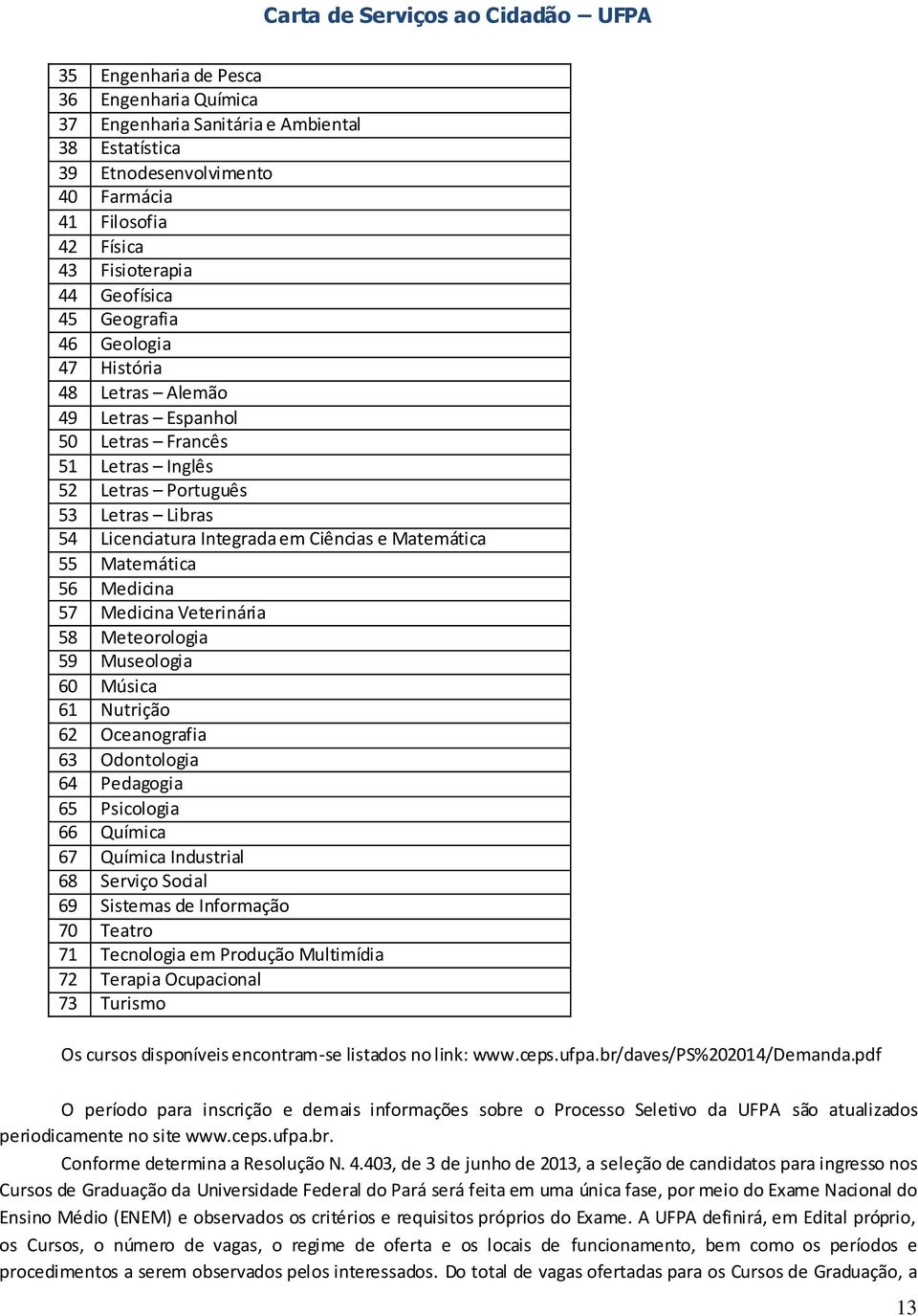 Medicina 57 Medicina Veterinária 58 Meteorologia 59 Museologia 60 Música 61 Nutrição 62 Oceanografia 63 Odontologia 64 Pedagogia 65 Psicologia 66 Química 67 Química Industrial 68 Serviço Social 69